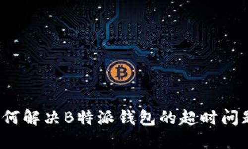 如何解决B特派钱包的超时问题？