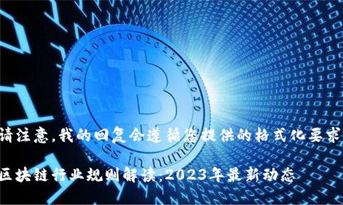 请注意，我的回复会遵循您提供的格式化要求。

区块链行业规则解读：2023年最新动态