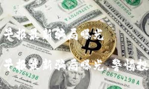 区块链早报最新骗局曝光

区块链早报最新骗局曝光，警惕投资风险