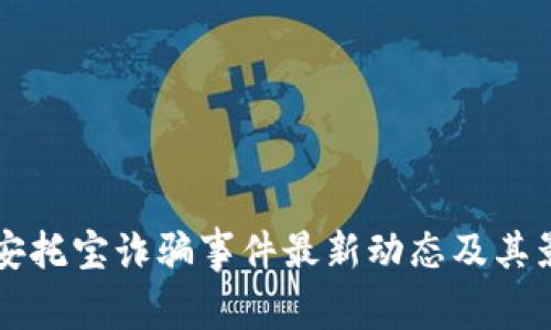 区块链安托宝诈骗事件最新动态及其影响分析