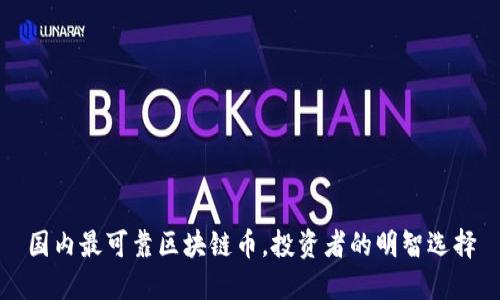国内最可靠区块链币，投资者的明智选择