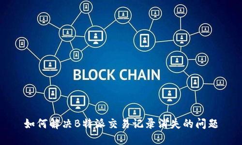 如何解决B特派交易记录消失的问题