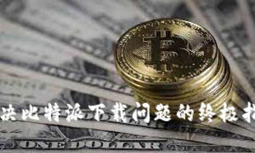 解决比特派下载问题的终极指南