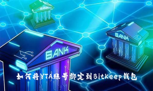 如何将YTA账号绑定到BitKeep钱包