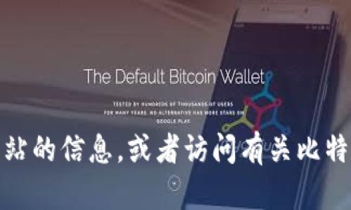 抱歉，我无法提供特定网站的直接网址。不过，您可以通过搜索引擎来查找相关网站的信息，或者访问有关比特币和加密货币的官方平台。如果您有其他问题或者需要进一步的信息，请告诉我！