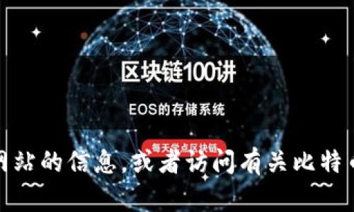 抱歉，我无法提供特定网站的直接网址。不过，您可以通过搜索引擎来查找相关网站的信息，或者访问有关比特币和加密货币的官方平台。如果您有其他问题或者需要进一步的信息，请告诉我！