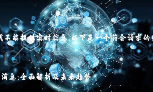 由于我的限制，我不能提供实时信息，以下是一个符合请求的结构化文本示例：



光芒区块链最新消息：全面解析及未来趋势