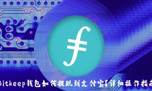   
Bitkeep钱包如何提现到支付宝？详细操作指南
