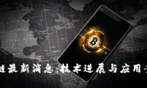 华州区块链最新消息：技术进展与应用案例全解析