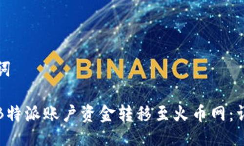 与关键词

如何将B特派账户资金转移至火币网：详细指南