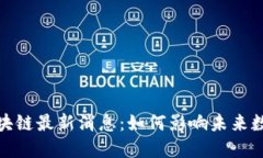 筱静区块链最新消息：如