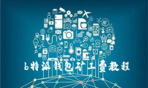  b特派钱包矿工费教程