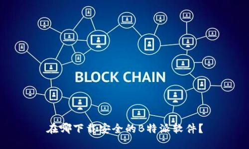 在哪下载安全的B特派软件？