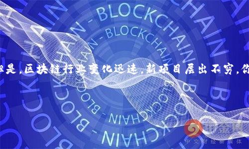 最新区块链新项目名称是：由于我没有实时的信息更新，无法提供确切的最新区块链项目名称。但是，区块链行业变化迅速，新项目层出不穷。你可以通过区块链相关网站、媒体、社群，或者加密货币的市场分析平台来获取最新的信息和动态。

以下是一个适合普通且符合的和关键词示例：

2023年最新区块链项目推荐，开启投资新机遇