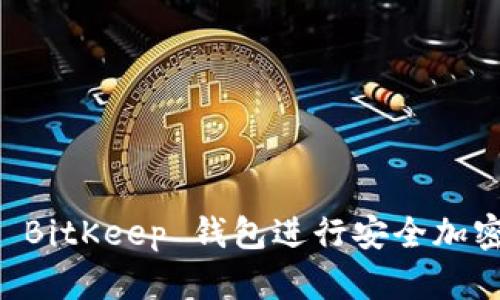 如何使用 BitKeep 钱包进行安全加密货币交易