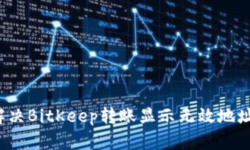  如何解决BitKeep转账显示无效地址的问题