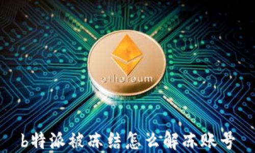 
b特派被冻结怎么解冻账号