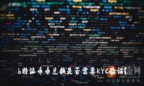 b特派币币兑换是否需要KYC验证？