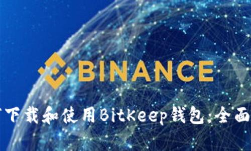 如何下载和使用BitKeep钱包：全面指南