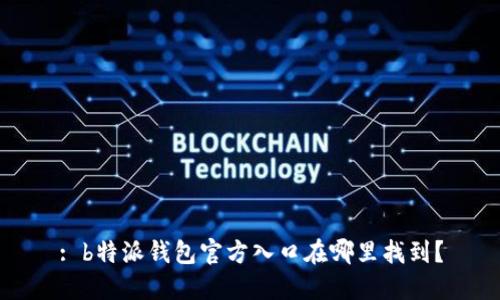 : b特派钱包官方入口在哪里找到？