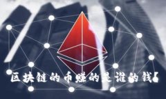 区块链的币赚的是谁的钱