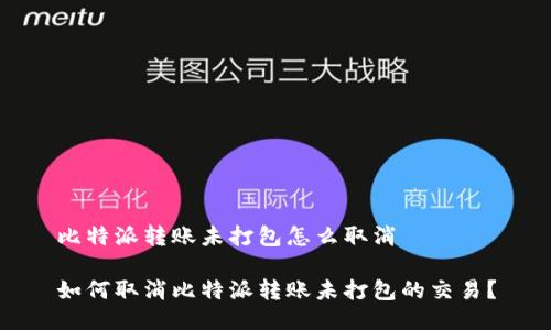 比特派转账未打包怎么取消

如何取消比特派转账未打包的交易？