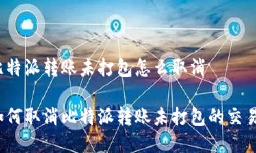 比特派转账未打包怎么取消

如何取消比特派转账未打包的交易？