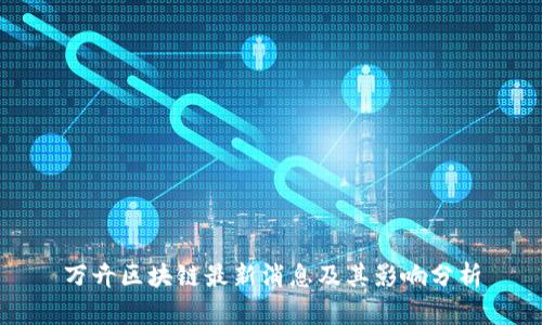 万卉区块链最新消息及其影响分析