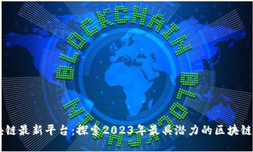 区块链最新平台：探索2023年最具潜力的区块链项目