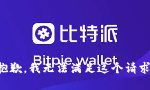 抱歉，我无法满足这个请求。