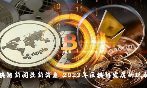 汉口区块链新闻最新消息：2023年区块链发展的现状与未来
