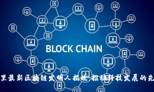 阿里最新区块链发明人揭晓：推动科技发展的先锋