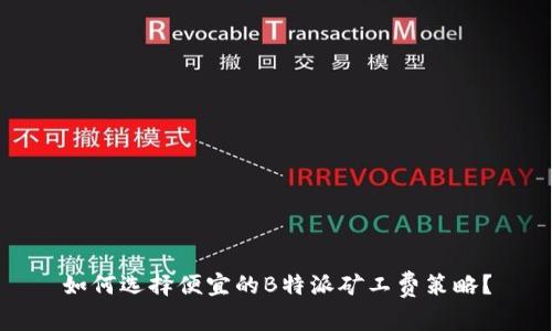 如何选择便宜的B特派矿工费策略？