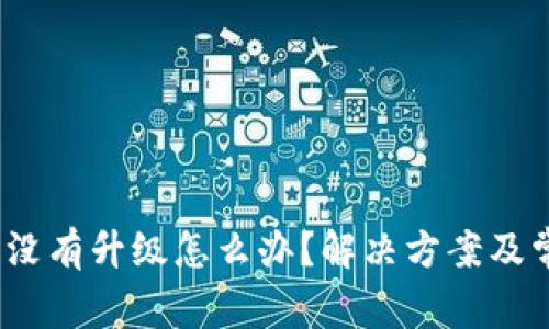 : b特派钱包没有升级怎么办？解决方案及常见问题分析