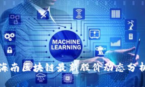 海南区块链最新股价动态分析