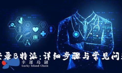 如何登录B特派：详细步骤与常见问题解答