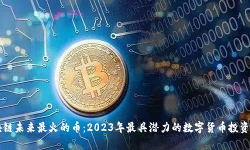区块链未来最火的币：2023年最具潜力的数字货币投资解析