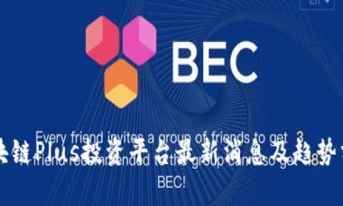 区块链Plus投资平台最新消息及趋势分析