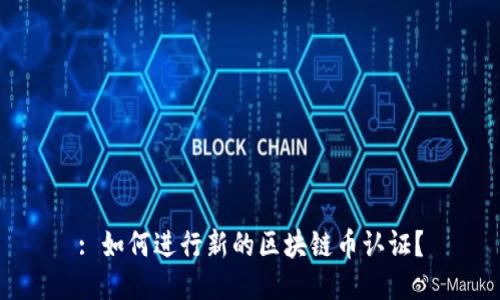 : 如何进行新的区块链币认证？