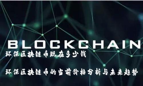 环保区块链币现在多少钱

环保区块链币的当前价格分析与未来趋势