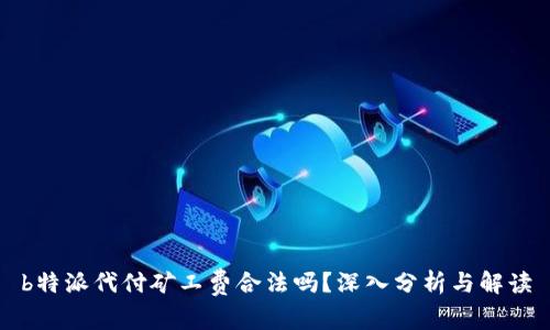 b特派代付矿工费合法吗？深入分析与解读