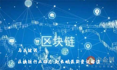 与关键词

区块链行业动态：赵长鹏最新资讯解读