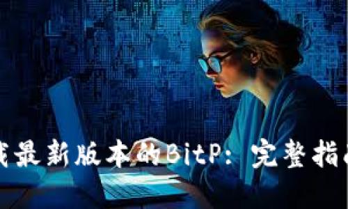 如何下载最新版本的BitP: 完整指南与资源