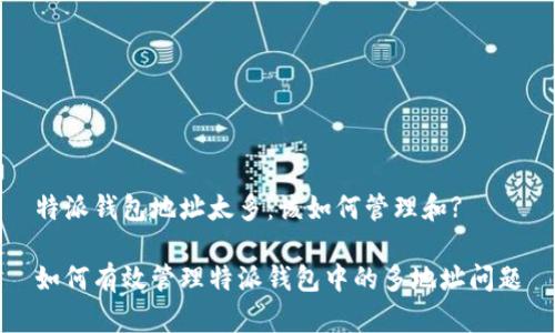 特派钱包地址太多：该如何管理和?

如何有效管理特派钱包中的多地址问题