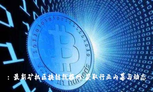: 最新矿机区块链线报网：获取行业内幕与动态