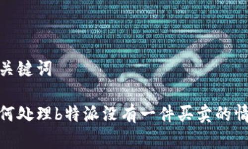 和关键词

如何处理b特派没有一件买卖的情况