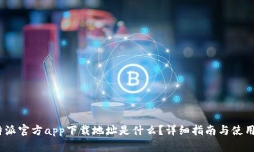 : b特派官方app下载地址是什么？详细指南与使用技巧