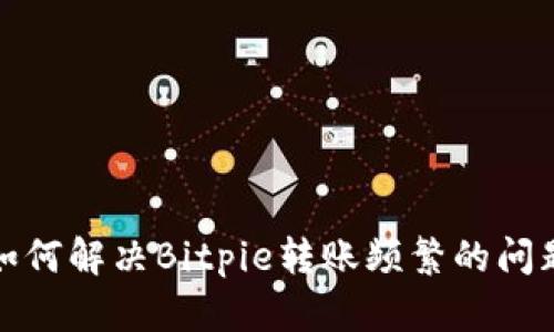 如何解决Bitpie转账频繁的问题