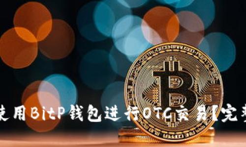 如何使用BitP钱包进行OTC交易？完整指南
