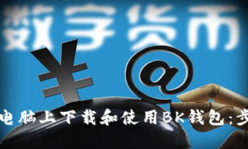 如何在电脑上下载和使用BK钱包：步骤详解